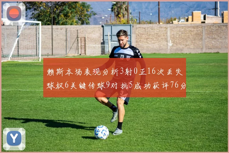 赖斯本场表现分析3射0正16次丢失球权6关键传球9对抗5成功获评76分
